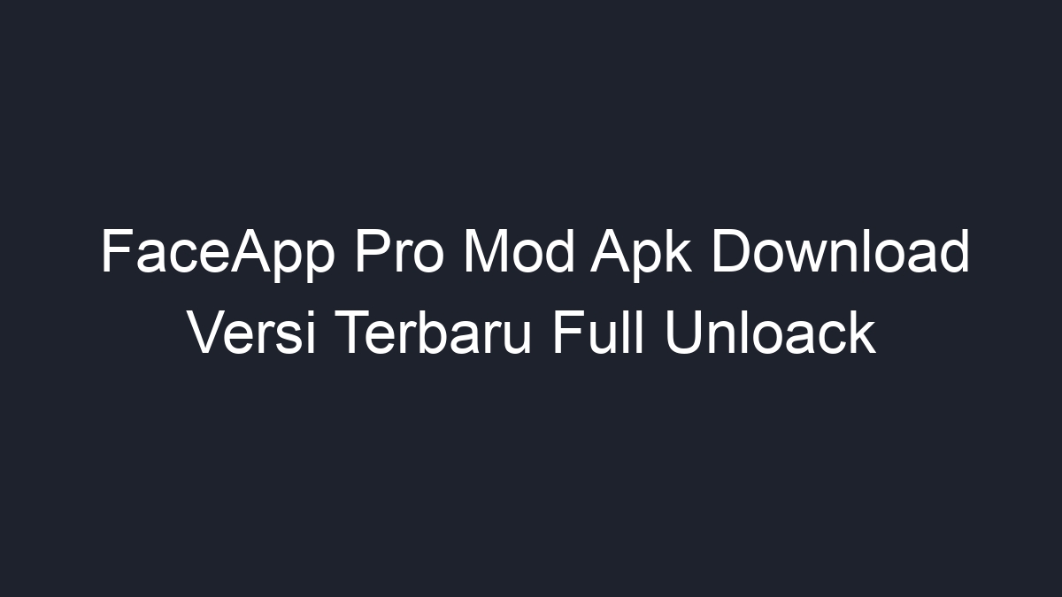 FaceApp Pro Mod Apk Download Versi Terbaru Full Unloack - Geograf