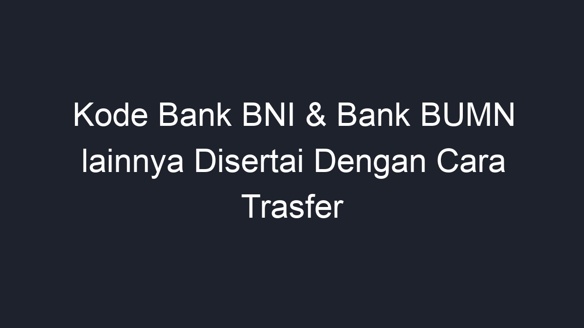 Kode Bank BNI & Bank BUMN Lainnya Disertai Dengan Cara Trasfer - Geograf