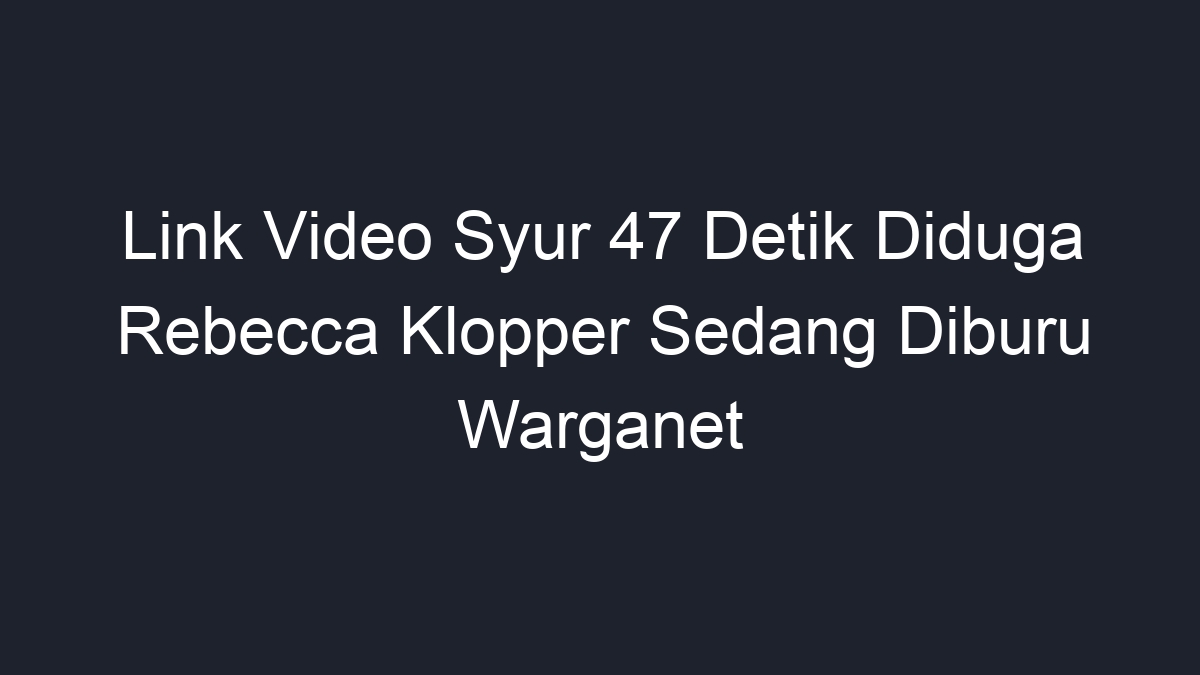 Link Video Syur 47 Detik Diduga Rebecca Klopper Sedang Diburu Warganet