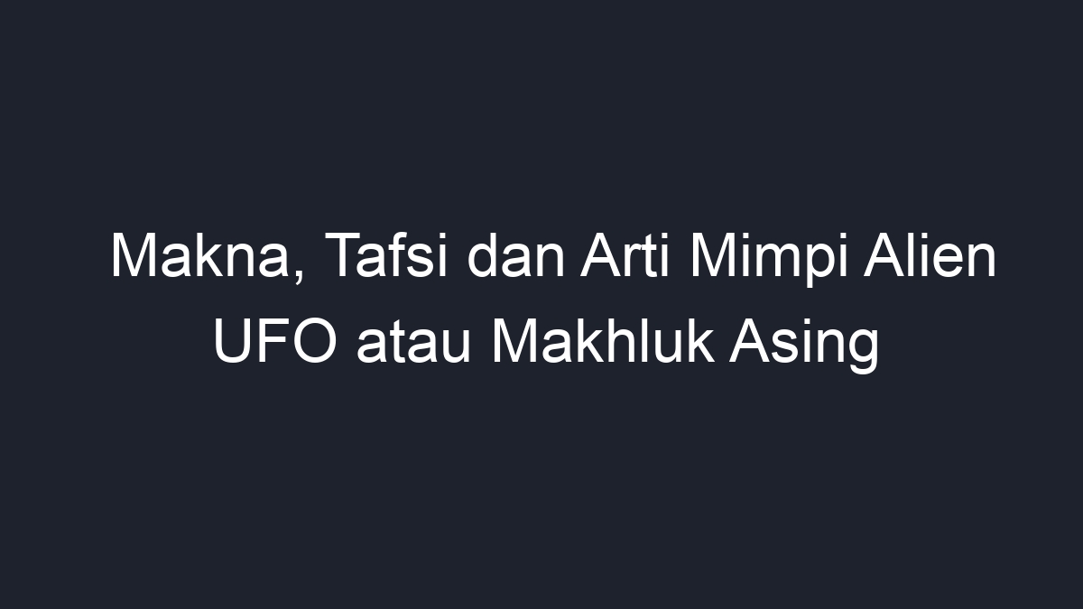 Makna, Tafsi dan Arti Mimpi Alien UFO atau Makhluk Asing - Geograf