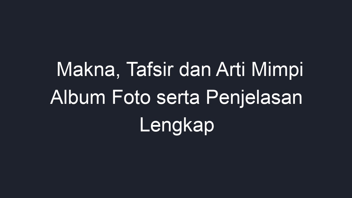 Makna Tafsir Dan Arti Mimpi Album Foto Serta Penjelasan Lengkap Geograf 6466