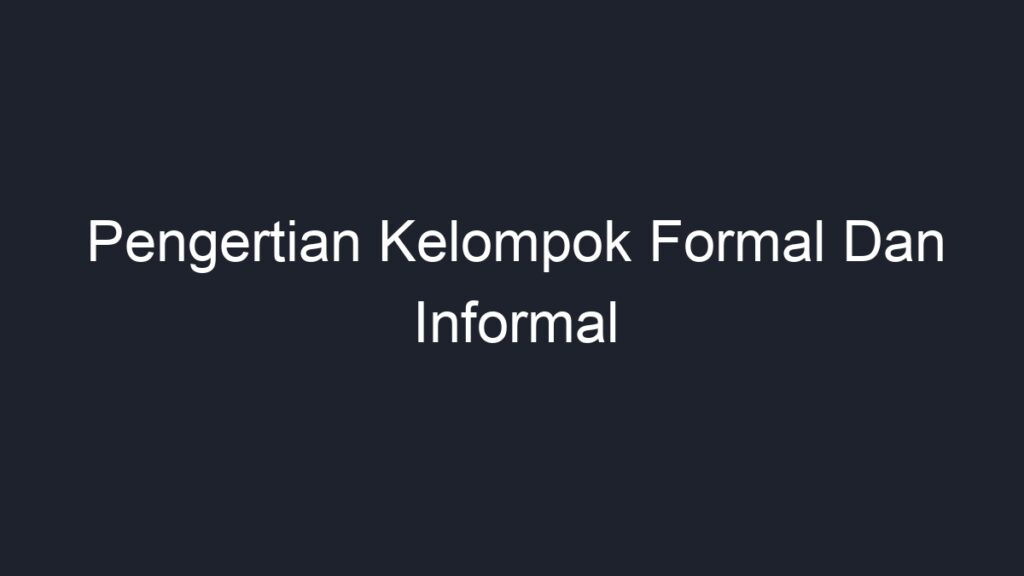 Pengertian Kelompok Formal Dan Informal - Geograf