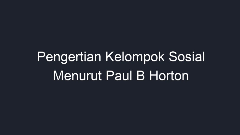 Pengertian Kelompok Sosial Menurut Paul B Horton - Geograf