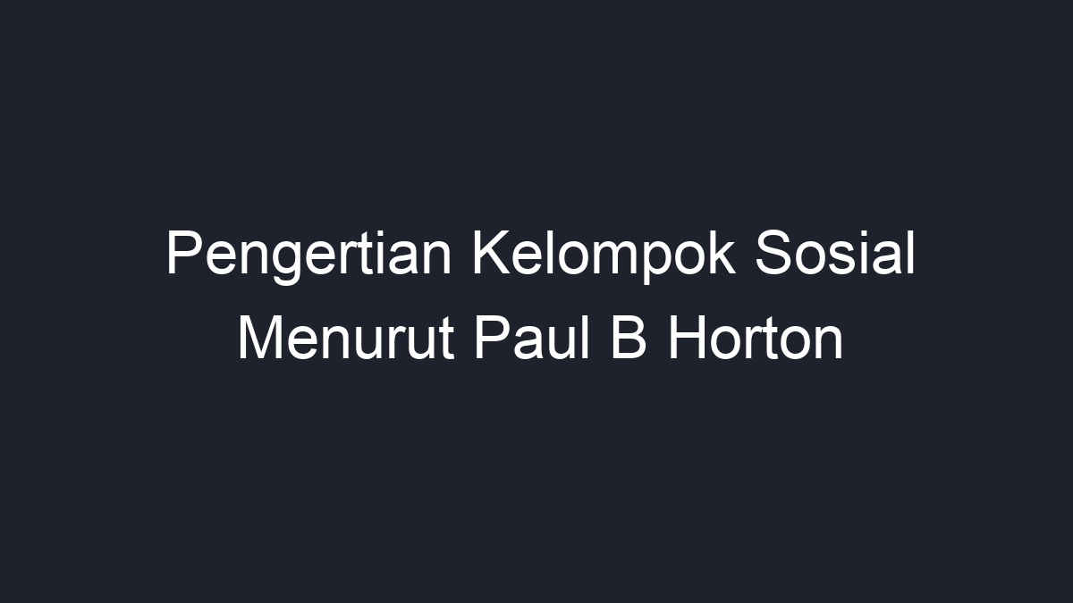 Pengertian Kelompok Sosial Menurut Paul B Horton - Geograf