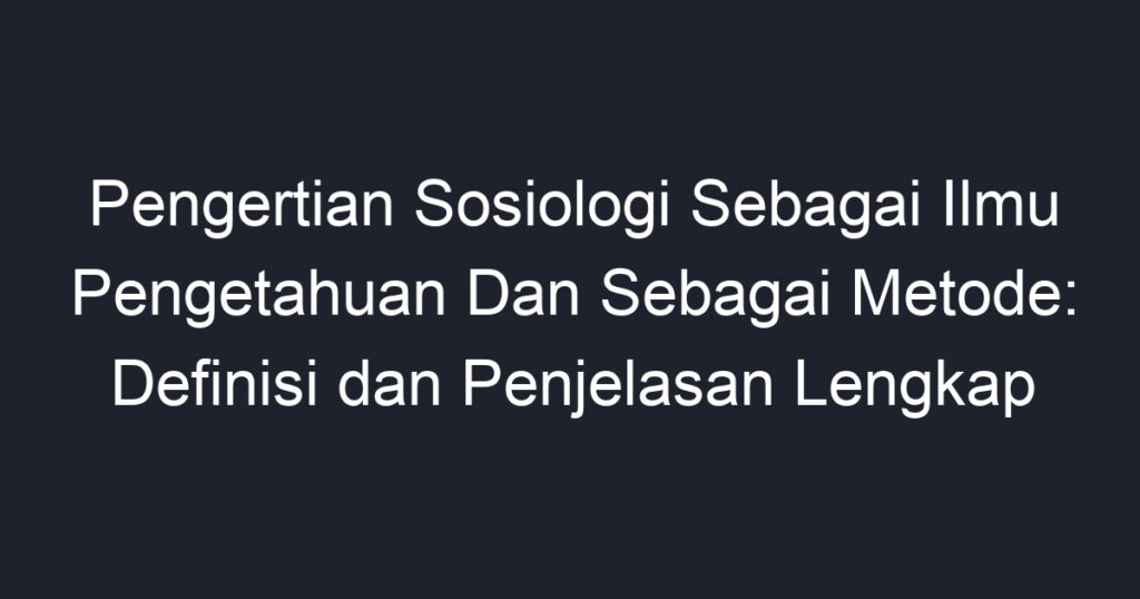 Pengertian Sosiologi Sebagai Ilmu Pengetahuan Dan Sebagai Metode ...