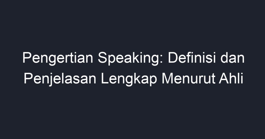 Pengertian Speaking: Definisi Dan Penjelasan Lengkap Menurut Ahli - Geograf