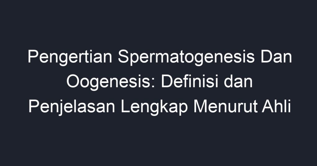 Pengertian Spermatogenesis Dan Oogenesis Definisi Dan Penjelasan