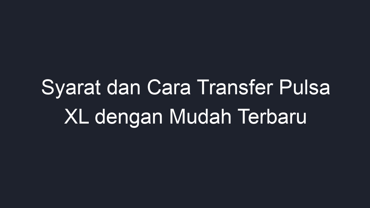 Syarat Dan Cara Transfer Pulsa Xl Dengan Mudah Terbaru Geograf