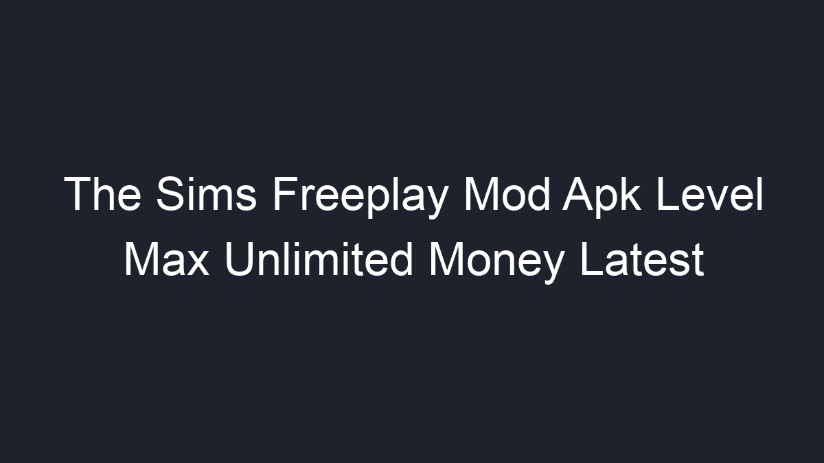 The Sims Freeplay Mod Apk Level Max Unlimited Money Latest Geograf