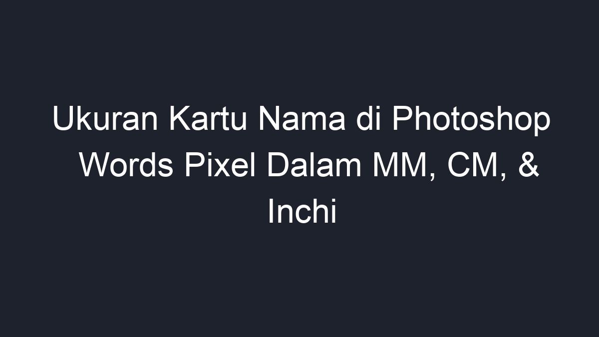 Ukuran Kartu Nama Di Photoshop Words Pixel Dalam Mm Cm And Inchi Geograf