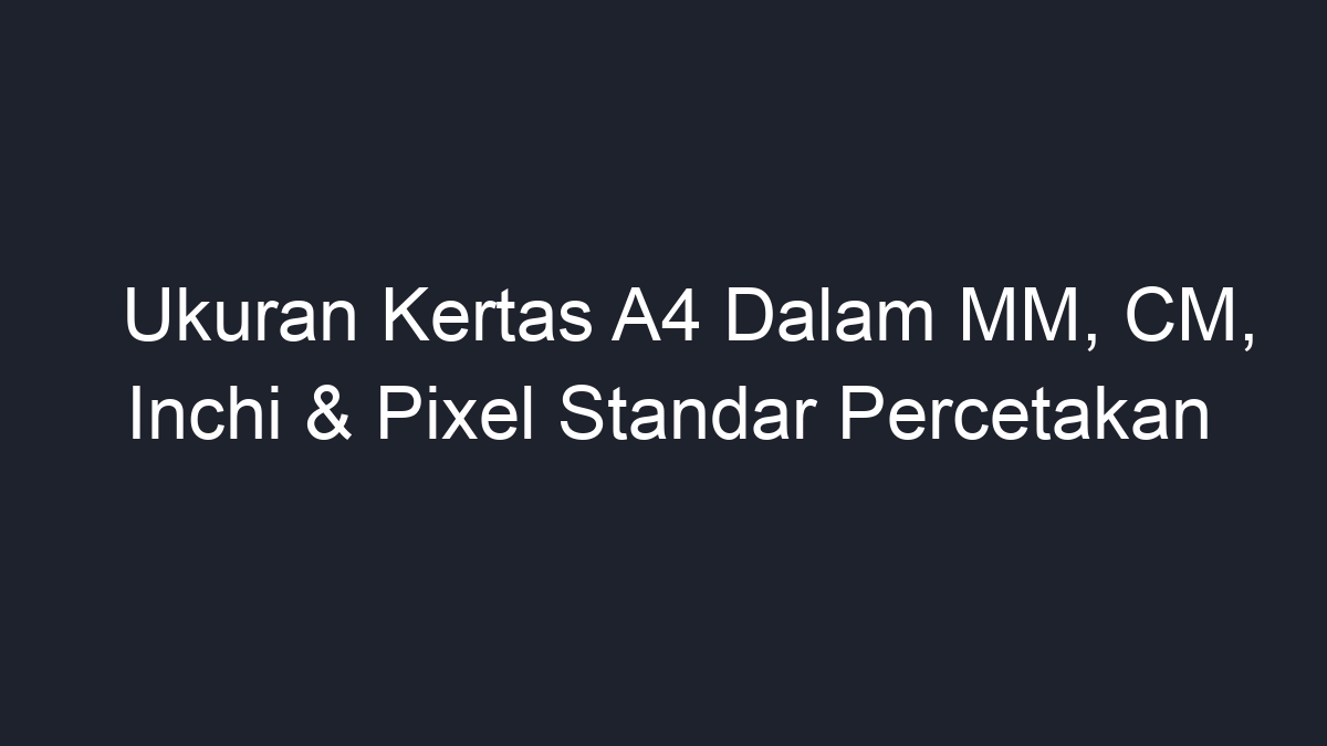 Ukuran Kertas A4 Dalam Mm Cm Inchi And Pixel Standar Percetakan Geograf