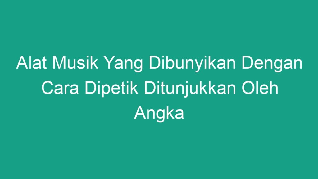 Alat Musik Yang Dibunyikan Dengan Cara Dipetik Ditunjukkan Oleh Angka ...