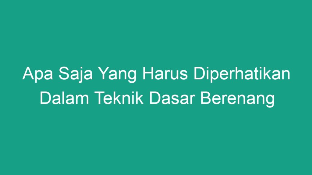 Apa Saja Yang Harus Diperhatikan Dalam Teknik Dasar Berenang Geograf