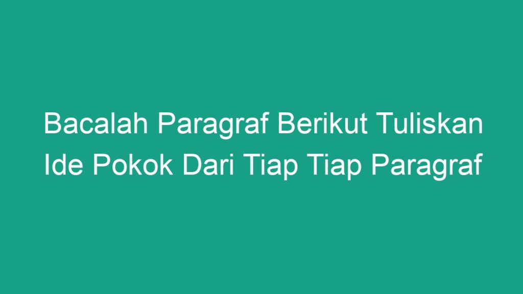 Bacalah Paragraf Berikut Tuliskan Ide Pokok Dari Tiap Tiap Paragraf ...