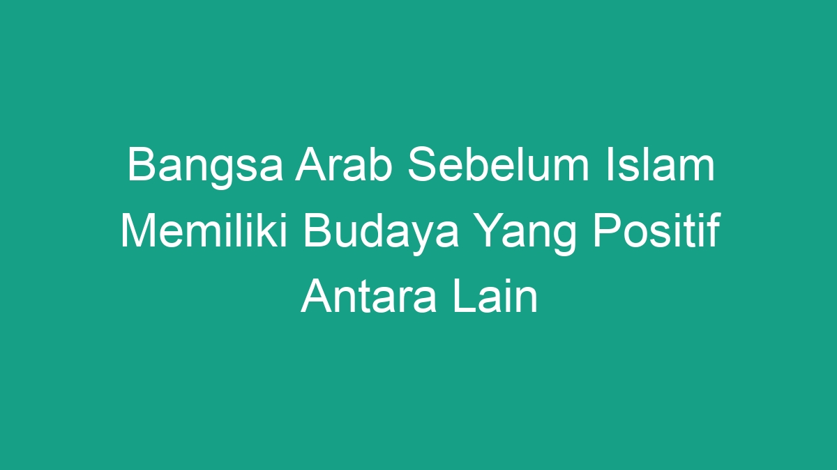 Bangsa Arab Sebelum Islam Memiliki Budaya Yang Positif Antara Lain ...