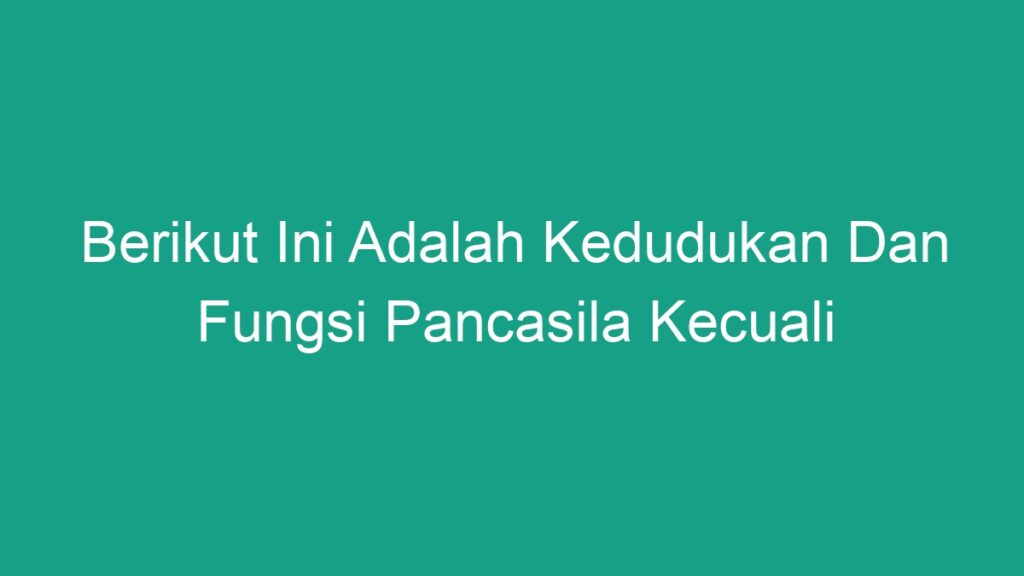 Berikut Ini Adalah Kedudukan Dan Fungsi Pancasila Kecuali - Geograf