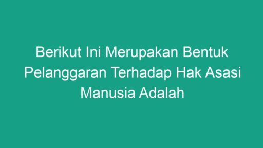 Berikut Ini Merupakan Bentuk Pelanggaran Terhadap Hak Asasi Manusia ...