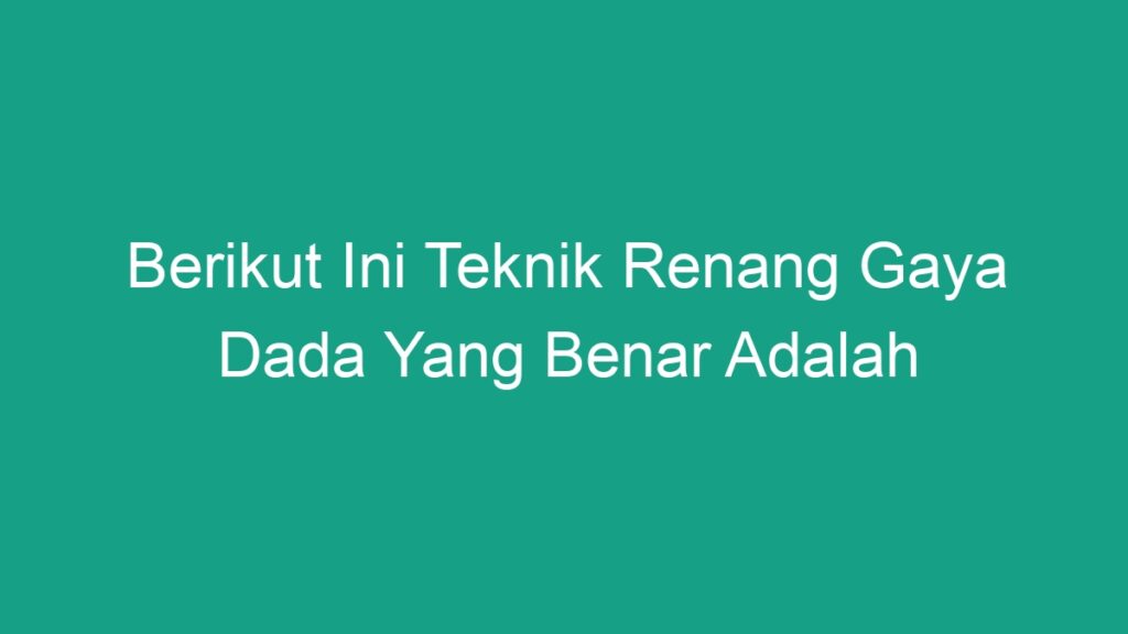 Berikut Ini Teknik Renang Gaya Dada Yang Benar Adalah - Geograf