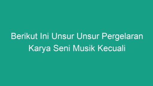 Berikut Ini Unsur Unsur Pergelaran Karya Seni Musik Kecuali - Geograf