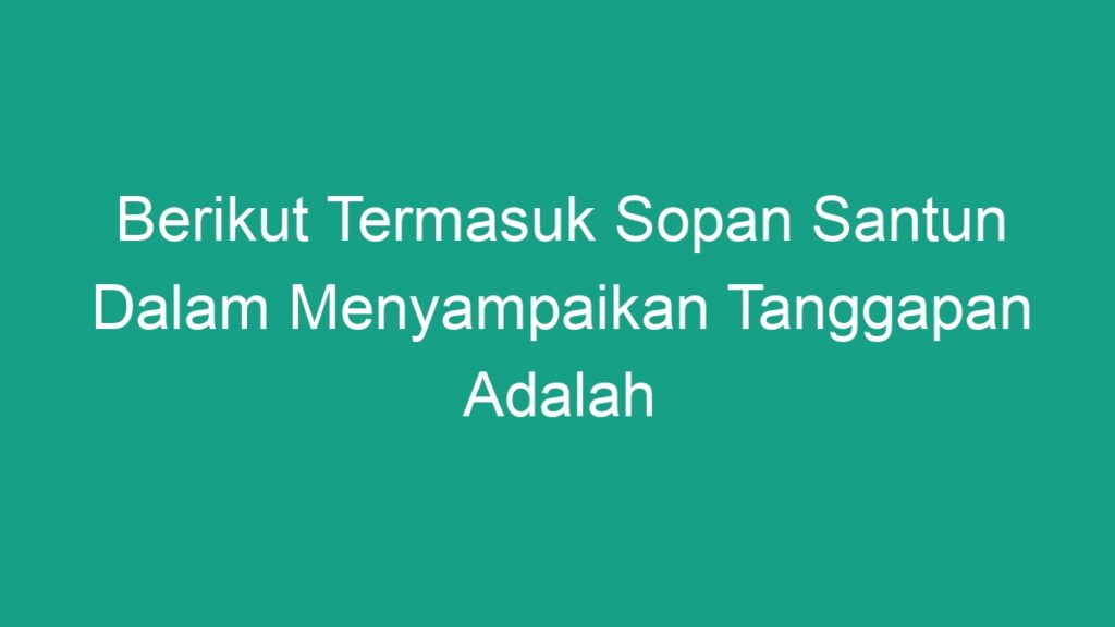 Berikut Termasuk Sopan Santun Dalam Menyampaikan Tanggapan Adalah - Geograf