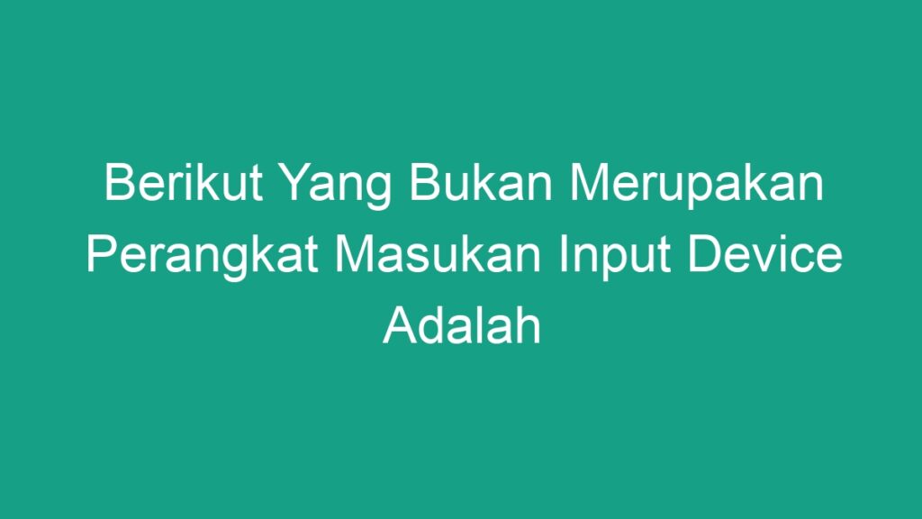 berikut-yang-bukan-merupakan-perangkat-masukan-input-device-adalah