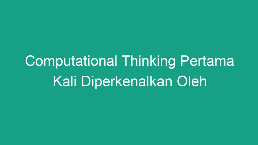 Computational Thinking Pertama Kali Diperkenalkan Oleh Geograf