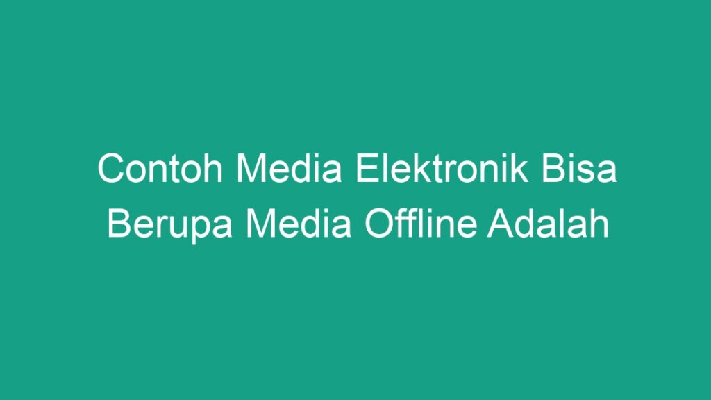 Contoh Media Elektronik Bisa Berupa Media Offline Adalah - Geograf