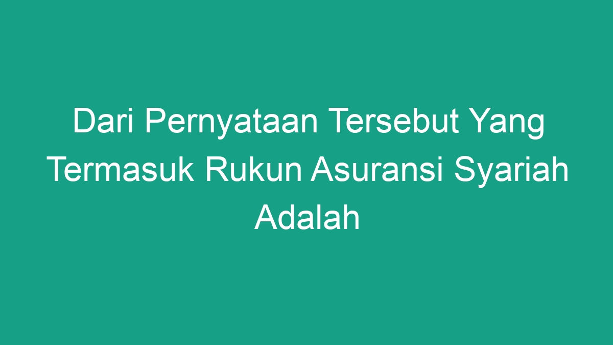 Dari Pernyataan Tersebut Yang Termasuk Rukun Asuransi Syariah Adalah ...