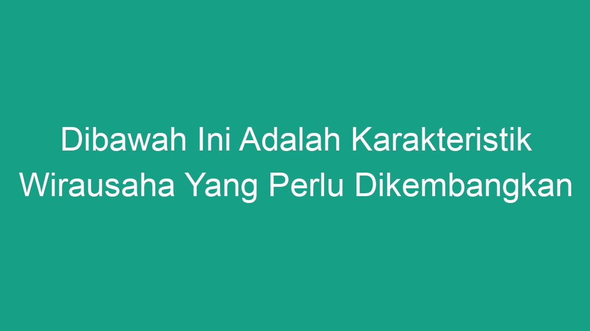 Dibawah Ini Adalah Karakteristik Wirausaha Yang Perlu Dikembangkan ...