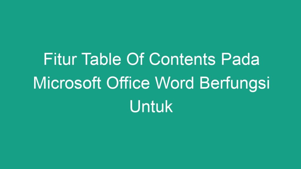 fitur table of contents pada microsoft office word berfungsi untuk