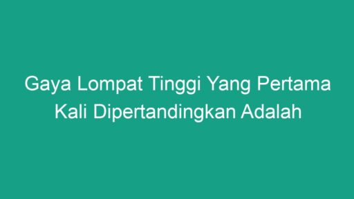 Gaya Lompat Tinggi Yang Pertama Kali Dipertandingkan Adalah Geograf