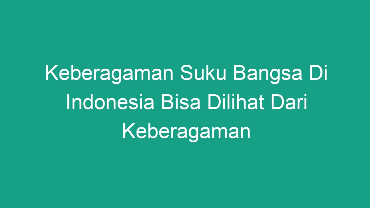 Keberagaman Suku Bangsa Di Indonesia Bisa Dilihat Dari Keberagaman