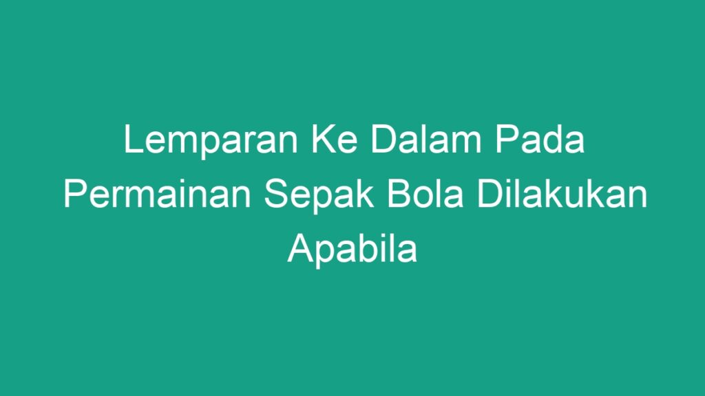 Lemparan Ke Dalam Pada Permainan Sepak Bola Dilakukan Apabila - Geograf