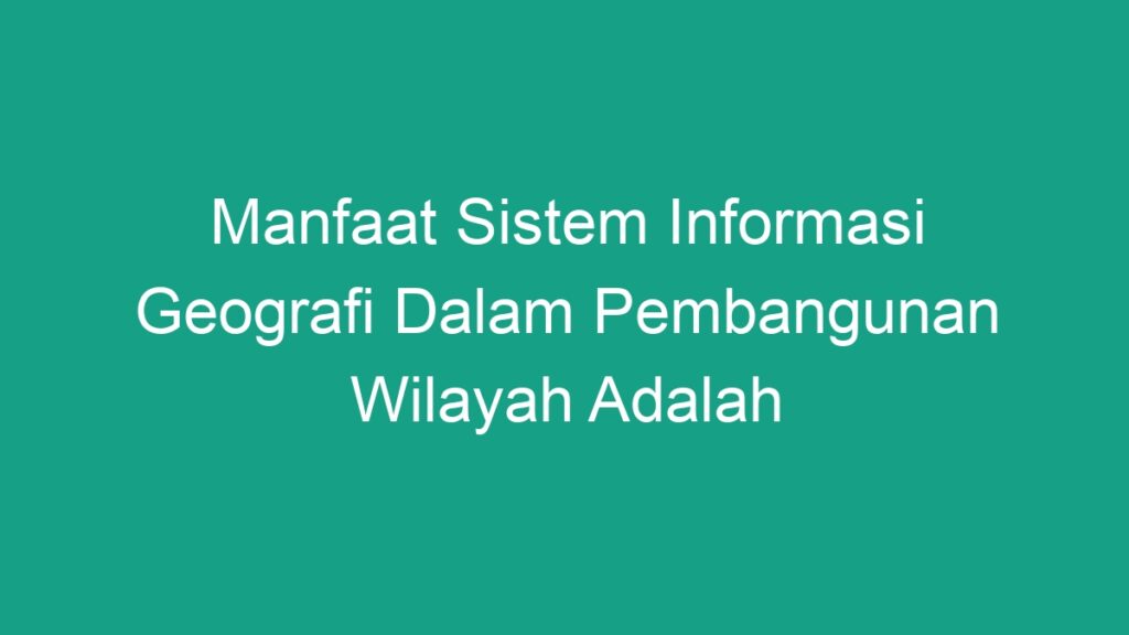 Manfaat Sistem Informasi Geografi Dalam Pembangunan Wilayah Adalah ...