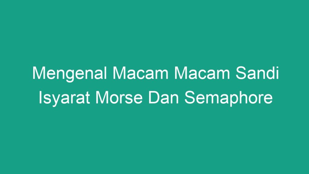 Mengenal Macam Macam Sandi Isyarat Morse Dan Semaphore - Geograf