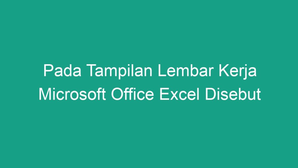 Pada Tampilan Lembar Kerja Microsoft Office Excel Disebut - Geograf