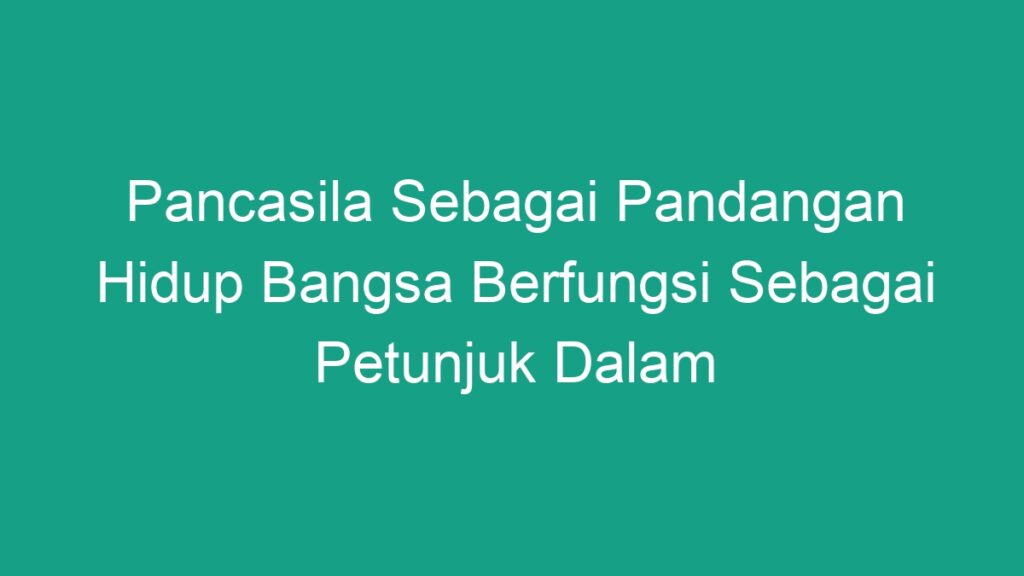 Pancasila Sebagai Pandangan Hidup Bangsa Berfungsi Sebagai Petunjuk ...