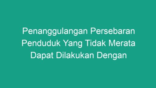 Penanggulangan Persebaran Penduduk Yang Tidak Merata Dapat Dilakukan ...