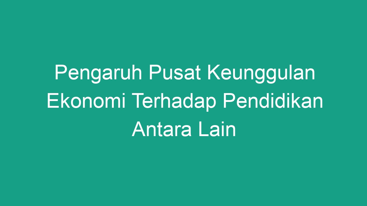 Pengaruh Pusat Keunggulan Ekonomi Terhadap Pendidikan Antara Lain - Geograf