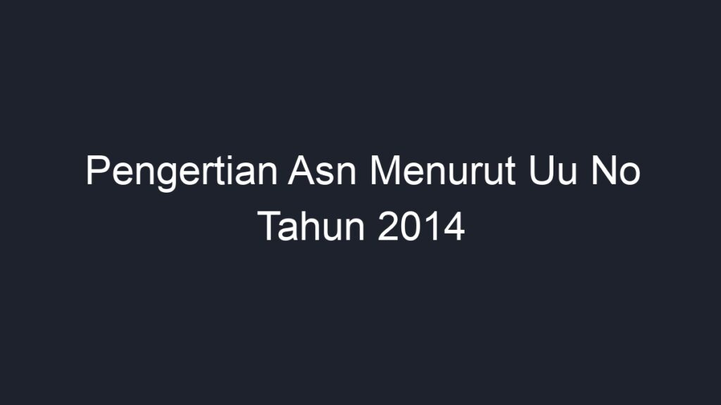 Pengertian Asn Menurut Uu No Tahun 2014 - Geograf