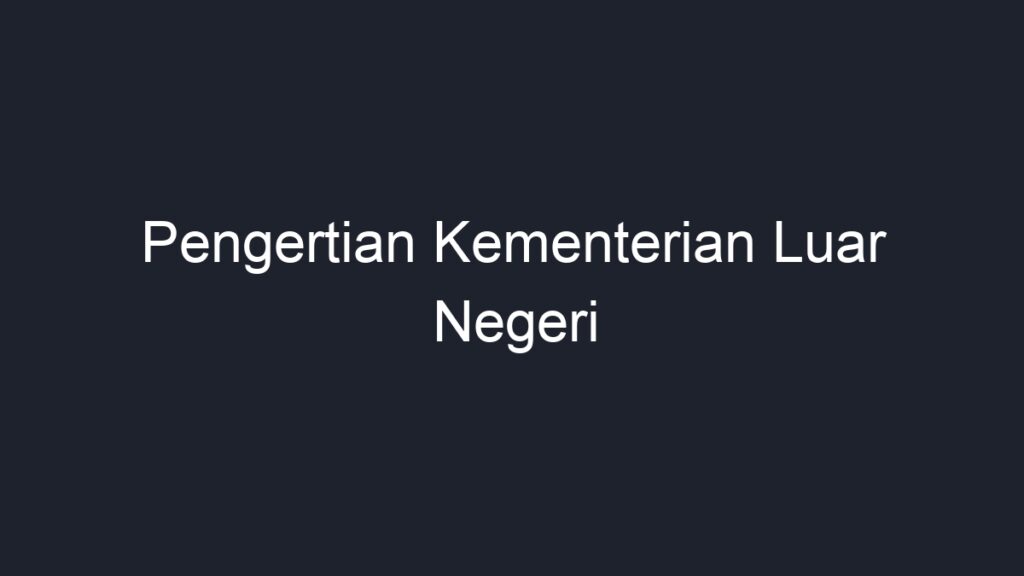 Pengertian Kementerian Luar Negeri - Geograf