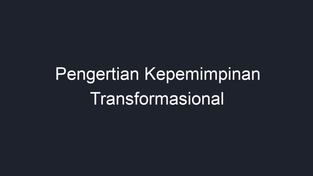 Pengertian Kepemimpinan Transformasional - Geograf