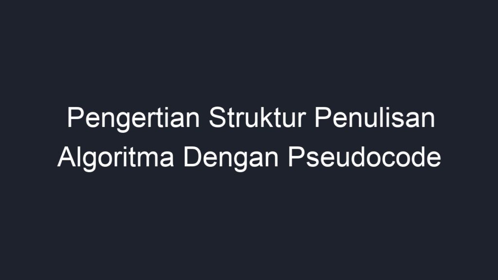 Pengertian Struktur Penulisan Algoritma Dengan Pseudocode - Geograf