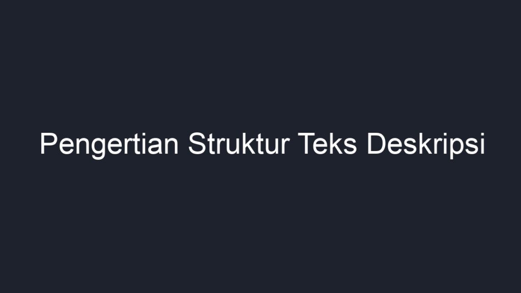 Pengertian Struktur Teks Deskripsi - Geograf