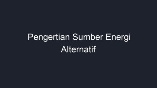 Pengertian Sumber Energi Alternatif - Geograf