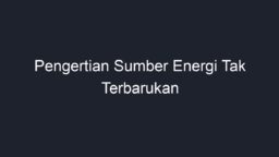 Pengertian Sumber Energi Tak Terbarukan - Geograf