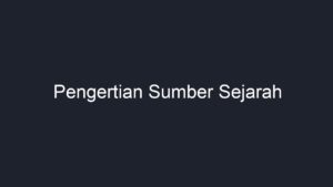 Pengertian Sumber Sejarah - Geograf