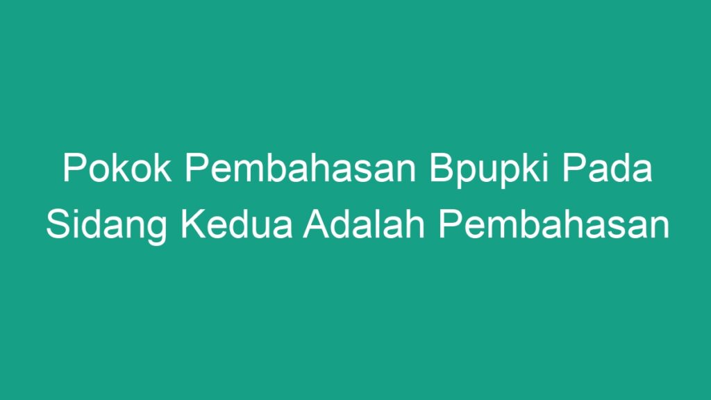 Pokok Pembahasan Bpupki Pada Sidang Kedua Adalah Pembahasan - Geograf