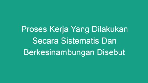 Proses Kerja Yang Dilakukan Secara Sistematis Dan Berkesinambungan ...