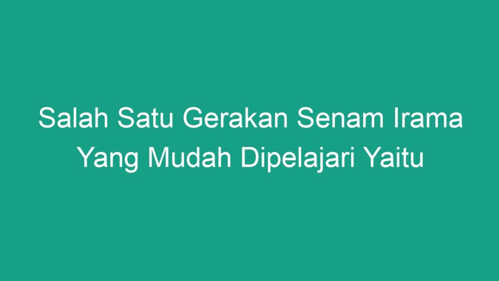 Salah Satu Gerakan Senam Irama Yang Mudah Dipelajari Yaitu Geograf